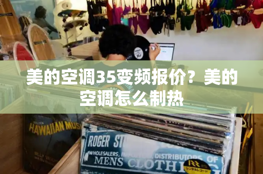 美的空调35变频报价？美的空调怎么制热