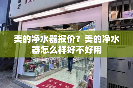 美的净水器报价？美的净水器怎么样好不好用