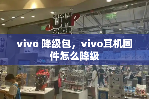 vivo 降级包，vivo耳机固件怎么降级-第1张图片-星选测评