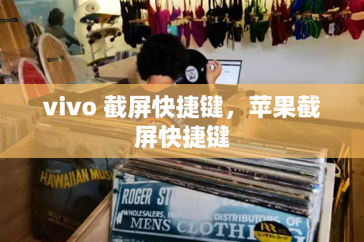vivo 截屏快捷键，苹果截屏快捷键-第1张图片-星选测评