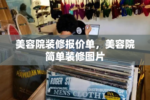 美容院装修报价单，美容院简单装修图片