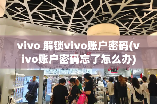 vivo 解锁vivo账户密码(vivo账户密码忘了怎么办)