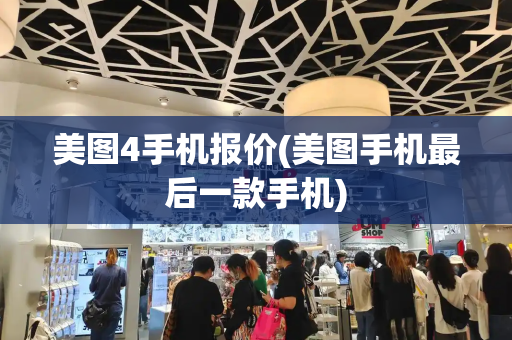 美图4手机报价(美图手机最后一款手机)-第1张图片-星选测评