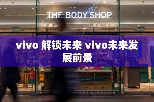 vivo 解锁未来 vivo未来发展前景