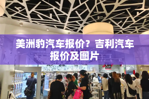 美洲豹汽车报价？吉利汽车报价及图片