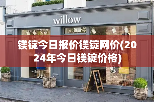 镁锭今日报价镁锭网价(2024年今日镁锭价格)