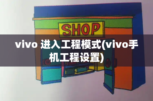 vivo 进入工程模式(vivo手机工程设置)-第1张图片-星选测评