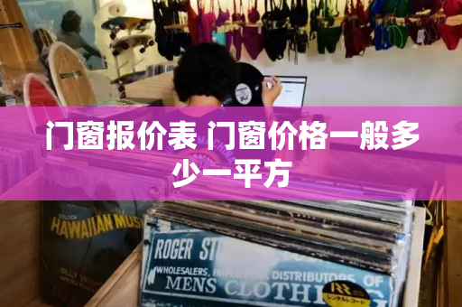 门窗报价表 门窗价格一般多少一平方