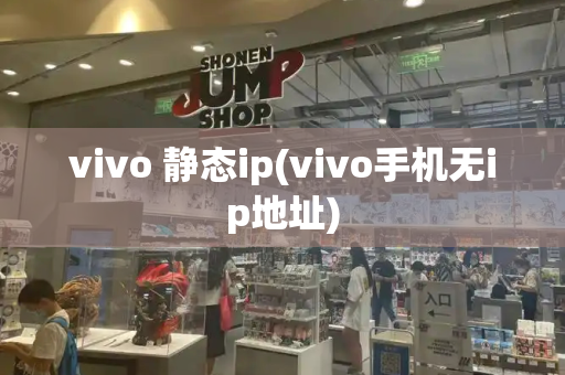 vivo 静态ip(vivo手机无ip地址)-第1张图片-星选测评