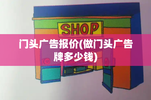 门头广告报价(做门头广告牌多少钱)