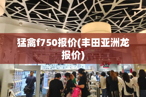 猛禽f750报价(丰田亚洲龙报价)