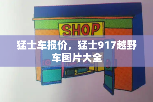 猛士车报价，猛士917越野车图片大全-第1张图片-星选测评