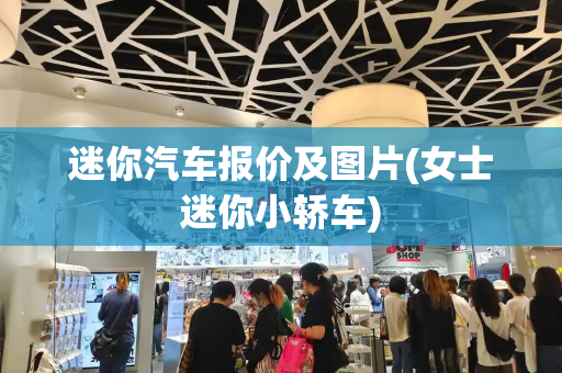 迷你汽车报价及图片(女士迷你小轿车)