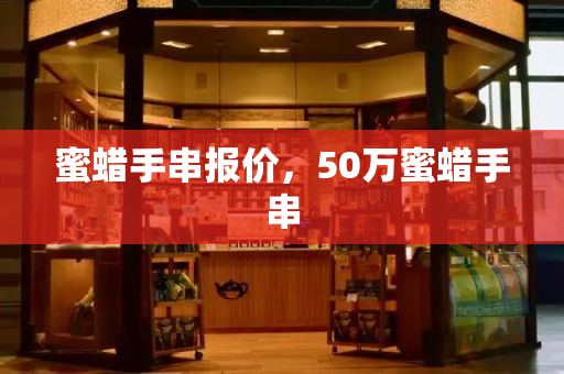 蜜蜡手串报价，50万蜜蜡手串-第1张图片-星选测评