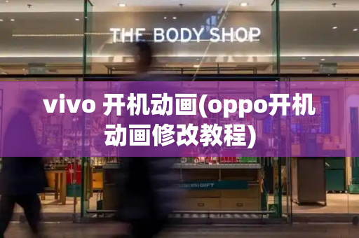 vivo 开机动画(oppo开机动画修改教程)