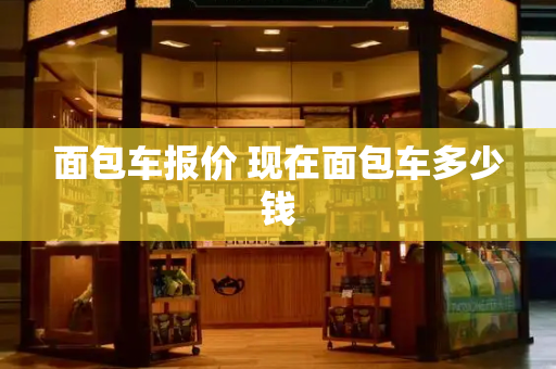 面包车报价 现在面包车多少钱