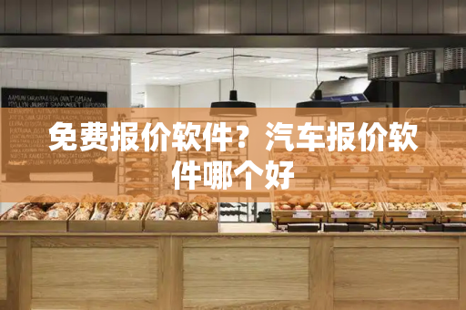 免费报价软件？汽车报价软件哪个好