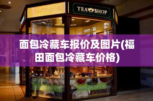 面包冷藏车报价及图片(福田面包冷藏车价格)