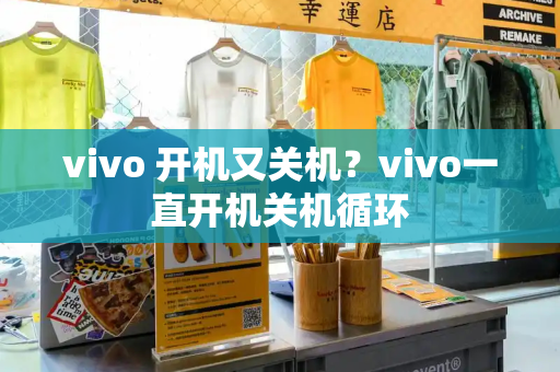 vivo 开机又关机？vivo一直开机关机循环