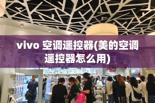 vivo 空调遥控器(美的空调遥控器怎么用)