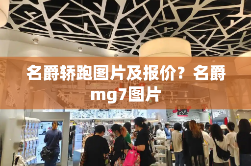 名爵轿跑图片及报价？名爵mg7图片-第1张图片-星选测评
