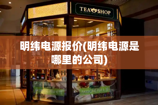 明纬电源报价(明纬电源是哪里的公司)-第1张图片-星选测评