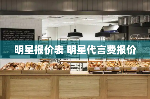 明星报价表 明星代言费报价