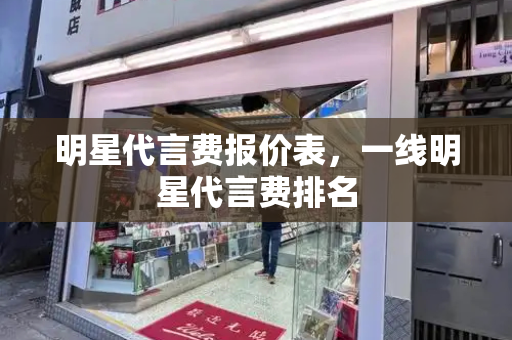 明星代言费报价表，一线明星代言费排名