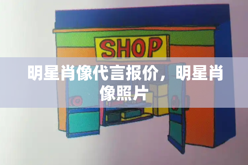 明星肖像代言报价，明星肖像照片