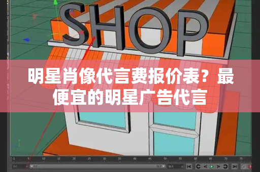 明星肖像代言费报价表？最便宜的明星广告代言