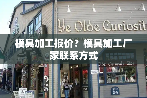 模具加工报价？模具加工厂家联系方式
