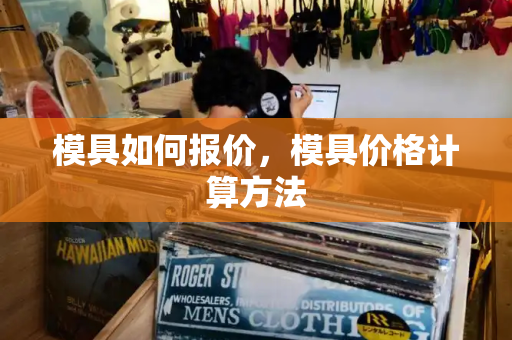 模具如何报价，模具价格计算方法