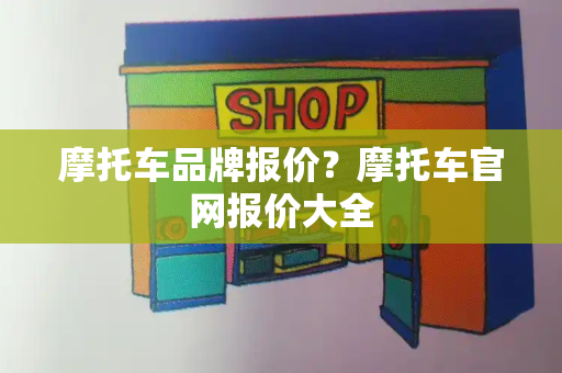 摩托车品牌报价？摩托车官网报价大全