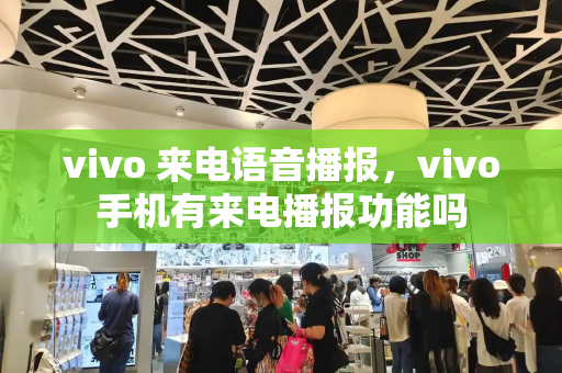 vivo 来电语音播报，vivo手机有来电播报功能吗