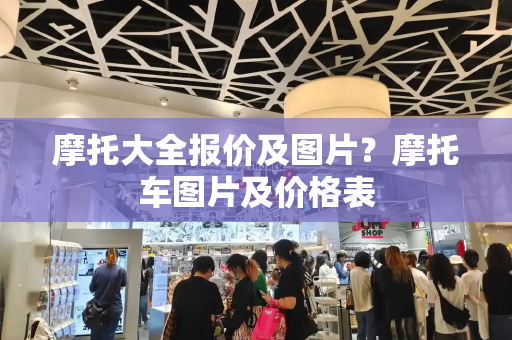 摩托大全报价及图片？摩托车图片及价格表-第1张图片-星选测评