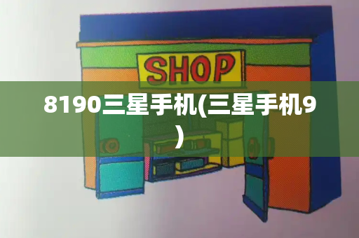 8190三星手机(三星手机9)-第1张图片-星选测评