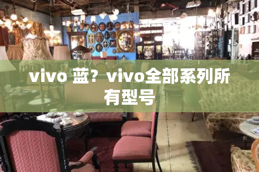 vivo 蓝？vivo全部系列所有型号