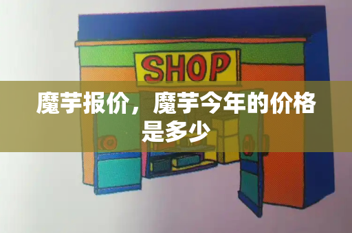 魔芋报价，魔芋今年的价格是多少