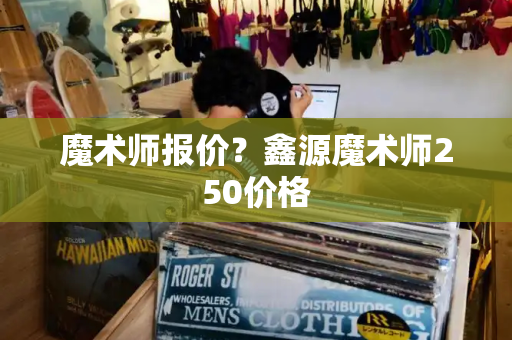 魔术师报价？鑫源魔术师250价格