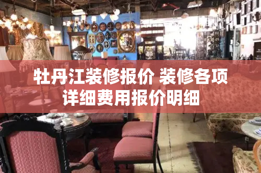 牡丹江装修报价 装修各项详细费用报价明细