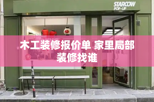 木工装修报价单 家里局部装修找谁-第1张图片-星选测评