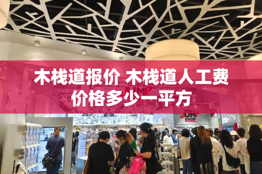 木栈道报价 木栈道人工费价格多少一平方