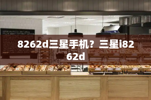 8262d三星手机？三星i8262d-第1张图片-星选测评