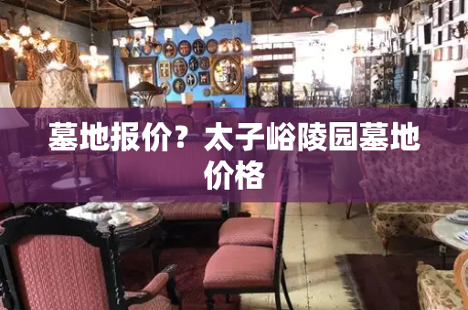 墓地报价？太子峪陵园墓地价格-第1张图片-星选测评