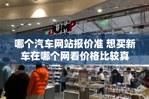哪个汽车网站报价准 想买新车在哪个网看价格比较真