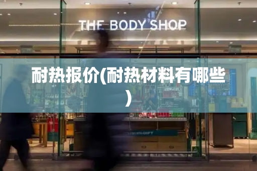 耐热报价(耐热材料有哪些)