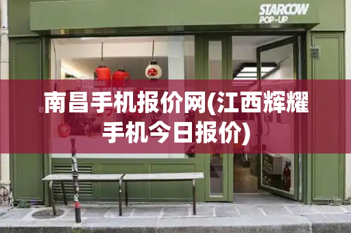 南昌手机报价网(江西辉耀手机今日报价)