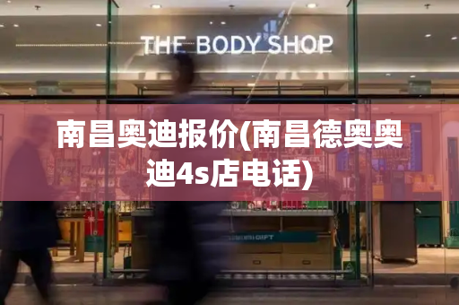 南昌奥迪报价(南昌德奥奥迪4s店电话)