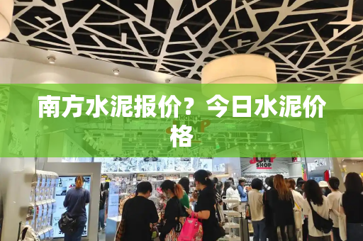 南方水泥报价？今日水泥价格