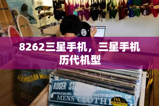 8262三星手机，三星手机历代机型